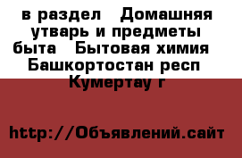  в раздел : Домашняя утварь и предметы быта » Бытовая химия . Башкортостан респ.,Кумертау г.